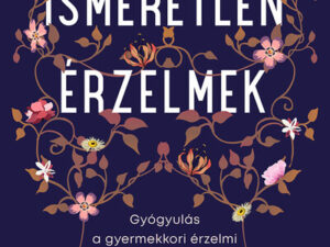 Ismeretlen érzelmek - Gyógyulás a gyermekkori érzelmi elhanyagoltságból