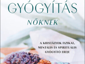 Kristálygyógyítás nőknek - A kristályok fizikai, mentális és spirituális gyógyító ereje