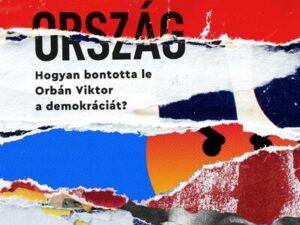 Szétzilált ország - Hogyan bontotta le Orbán Viktor a demokráciát?