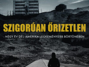 Szigorúan őrizetlen - Négy év Dél-Amerika legkeményebb börtönében
